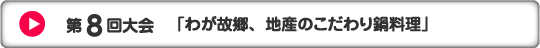 第8回大会　「わが故郷、地産のこだわり鍋料理」