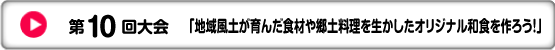 第10回大会　「地域風土が育んだ食材や郷土料理をイカしたオリジナル和食を作ろう！」