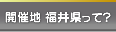 開催地　福井県って？