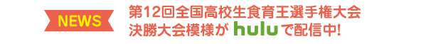 第12回全国高校生食育選手権大会決勝大会模様がhuluで配信中!!