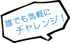 誰でも気軽にチャレンジ！